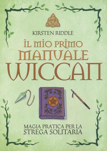 Il mio primo manuale wiccan. Magia pratica per la strega solitaria Il mio primo manuale wiccan. Magia pratica per la strega solitaria