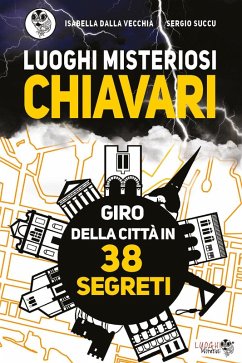 Luoghi misteriosi Chiavari. Giro della città in 38 segreti - Dalla Vecchia, Isabella; Succu, Sergio Luoghi misteriosi Chiavari. Giro della città in 38 segreti - Dalla Vecchia, Isabella; Succu, Sergio