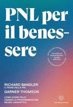 PNL per il benessere. Come vivere felici usando la programmazione neuro-linguistica - Bandler, Richard; Thomson, Garner