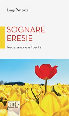 Sognare eresie. Fede, amore e libertà - Bettazzi, Luigi Sognare eresie. Fede, amore e libertà - Bettazzi, Luigi