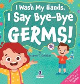I Wash My Hands. I Say Bye-Bye Germs! I Wash My Hands. I Say Bye-Bye Germs!