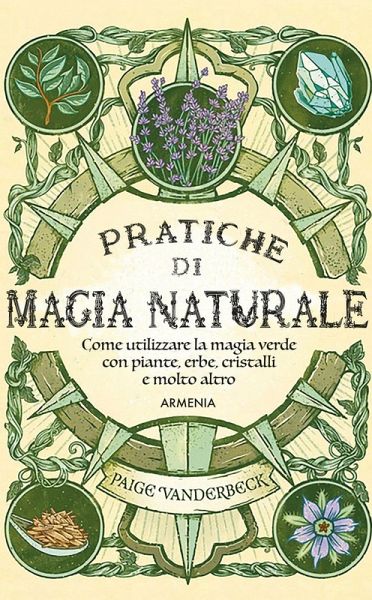 Pratiche di magia naturale. Guida pratica alla scoperta della magia delle piante, delle erbe, dei cristalli e di molto altro Pratiche di magia naturale. Guida pratica alla scoperta della magia delle piante, delle erbe, dei cristalli e di molto altro