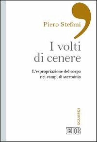 I volti di cenere. L'espropriazione del corpo nei campi di sterminio - Stefani, Piero