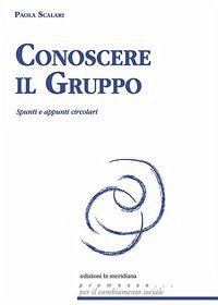 Conoscere il gruppo. Spunti e appunti circolari - Scalari, Paola
