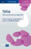 Tiktok. Fatti sentire prima degli altri. Guida strategica per creare da zero e gestire un profilo di successo Tiktok. Fatti sentire prima degli altri. Guida strategica per creare da zero e gestire un profilo di successo