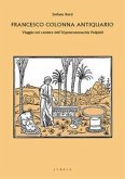 Francesco Colonna antiquario. Viaggio nel cantiere dell'Hypnerotomachia Poliphili Francesco Colonna antiquario. Viaggio nel cantiere dell'Hypnerotomachia Poliphili