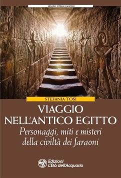 Viaggio nell'antico Egitto. Personaggi, miti e misteri della civiltà dei faraoni - Tosi, Stefania
