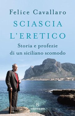 Sciascia l'eretico. Storia e profezie di un siciliano scomodo - Cavallaro, Felice