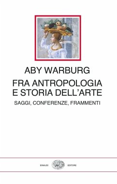 Fra antropologia e storia dell'arte. Saggi, conferenze, frammenti - Warburg, Aby