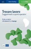 Trovare lavoro. Suggerimenti e spunti operativi. Guida completa alla ricerca di un impiego Trovare lavoro. Suggerimenti e spunti operativi. Guida completa alla ricerca di un impiego