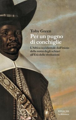 Per un pugno di conchiglie. L'Africa occidentale dall'inizio della tratta degli schiavi all'Età delle rivoluzioni - Green, Toby Per un pugno di conchiglie. L'Africa occidentale dall'inizio della tratta degli schiavi all'Età delle rivoluzioni - Green, Toby
