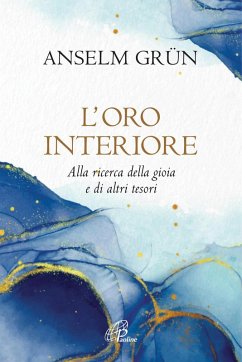 L' oro interiore. Alla ricerca della gioia e di altri tesori - Grün, Anselm L' oro interiore. Alla ricerca della gioia e di altri tesori - Grün, Anselm