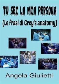 Tu sei la mia persona. Le frasi di Grey's anatomy - Giulietti, Angela