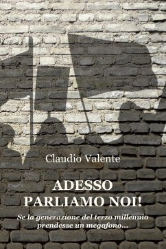 Adesso parliamo noi! Se la generazione del terzo millennio prendesse un megafono... - Valente, Claudio