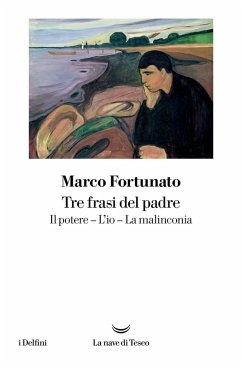 Tre frasi del padre. Il potere. L'io. La malinconia - Fortunato, Marco