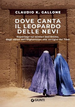 Dove canta il leopardo delle nevi. Reportage sui sentieri dell'anima, dagli abissi dell'Afghanistan alle vertigini del Tibet - Gallone, Claudio K.