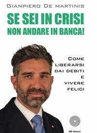 Se sei in crisi non andare in banca! Come liberarsi dai debiti e vivere felici - de Martinis, Gianpiero