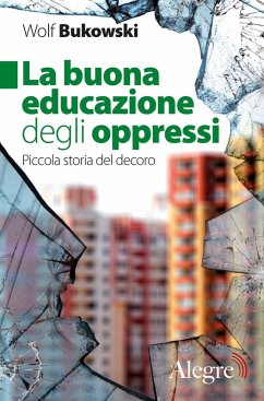La buona educazione degli oppressi. Piccola storia del decoro - Bukowski, Wolf