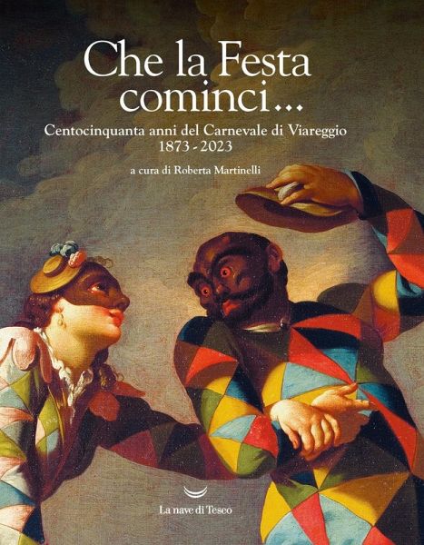 Che la Festa cominci... Centocinquanta anni del Carnevale di Viareggio. 1873-2023 Che la Festa cominci... Centocinquanta anni del Carnevale di Viareggio. 1873-2023