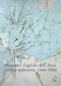 Maurizio Fagiolo dell'Arco critico militante 1964-1980 Maurizio Fagiolo dell'Arco critico militante 1964-1980