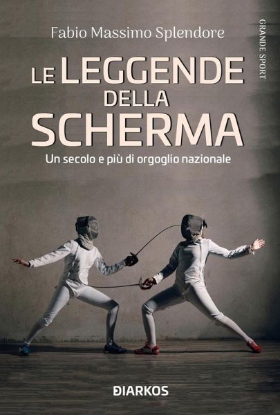Le leggende della scherma. Un secolo e più di orgoglio nazionale Le leggende della scherma. Un secolo e più di orgoglio nazionale
