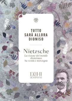 Tutto sarà allora Dioniso. La visione del mondo dionisiaca. Verità e menzogna - Nietzsche, Friedrich