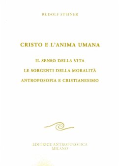 Cristo e l'anima umana. Il senso della vita. Le sorgenti della moralità. Antroposofia e cristianesimo - Steiner, Rudolf