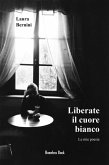 Liberate il cuore bianco. Le mie poesie Liberate il cuore bianco. Le mie poesie