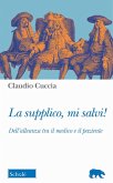 La supplico, mi salvi! Dell'alleanza tra il medico e il paziente La supplico, mi salvi! Dell'alleanza tra il medico e il paziente