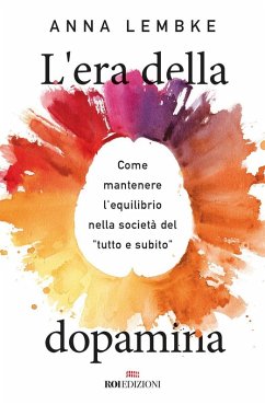 L' era della dopamina. Come mantenere l'equilibrio nella società del 'tutto e subito' - Lembke, Anna