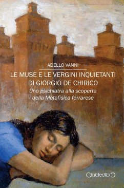 Le muse e le vergini inquietanti di Giorgio de Chirico. Uno psichiatra alla scoperta della Metafisica ferrarese - Vanni, Adello