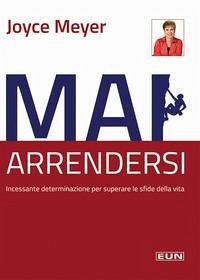 Mai arrendersi! Incessante determinazione per superare le sfide della vita - Meyer, Joyce