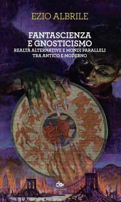 Fantascienza e gnosticismo. Realtà alternative e mondi paralleli tra antico e moderno - Albrile, Ezio