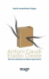 Antoni Gaudì. Eladio Dieste. Semi di creatività nei sistemi geometrici - Crippa, Maria Antonietta
