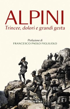 Alpini. Trincee, dolori e grandi gesta Alpini. Trincee, dolori e grandi gesta