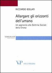 Allargare gli orizzonti dell'umano. Un approccio alla dottrina sociale della Chiesa - Bollati, Riccardo