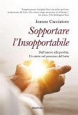 Sopportare l'insopportabile. Dall'amore alla perdita. Un aiuto nel percorso del lutto Sopportare l'insopportabile. Dall'amore alla perdita. Un aiuto nel percorso del lutto