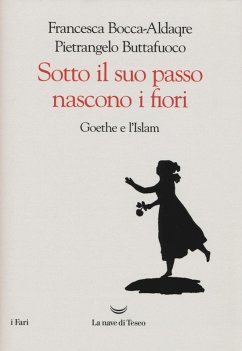 Sotto il suo passo nascono i fiori. Goethe e l'Islam - Buttafuoco, Pietrangelo; Bocca-Aldaqre, Francesca