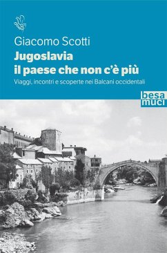 Jugoslavia, il paese che non c'è più. Viaggi, incontri e scoperte nei Balcani occidentali - Scotti, Giacomo