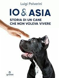 Io & Asia. Storia di un cane che non voleva vivere - Polverini, Luigi