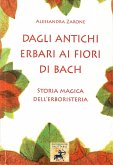Dagli antichi erbari ai fiori di Bach. Storia magica dell'erboristeria Dagli antichi erbari ai fiori di Bach. Storia magica dell'erboristeria