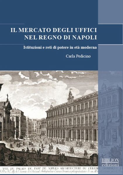 Il mercato degli uffici nel Regno di Napoli. Istituzioni e reti di potere in età moderna Il mercato degli uffici nel Regno di Napoli. Istituzioni e reti di potere in età moderna