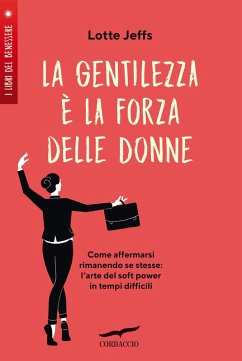 La gentilezza è la forza delle donne. Affermarsi rimanendo se stesse: l'arte del soft power in tempi difficili - Jeffs, Lotte