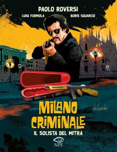 Il solista del mitra. Milano criminale - Roversi, Paolo; Formola, Luigi; Squarcio, Boris