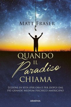 Quando il paradiso chiama. Lezioni di vita (per ora e dopo) dal più grande medium psichico americano - Fraser, Matt