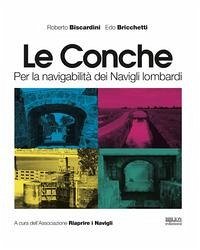 Le conche. Per la navigabilità dei Navigli lombardi - Biscardini, Roberto; Bricchetti, Edo