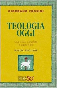 Teologia oggi. Una sintesi completa e aggiornata - Frosini, Giordano