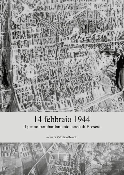 14 febbraio 1944. Il primo bombardamento aereo di Brescia 14 febbraio 1944. Il primo bombardamento aereo di Brescia