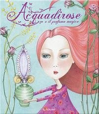 Acquadirose e il profumo magico - Arcangeli, Sabrina