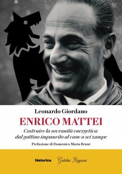 Enrico Mattei. Costruire la sovranità energetica: dal gattino impaurito al cane a sei zampe - Giordano, Leonardo